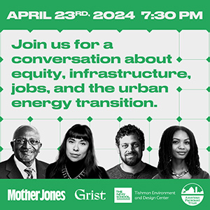 Join Mother Jones, Grist, and the Tishman Environment and Design Center at The New School for a discussion about equity, infrastructure, jobs, and the urban energy transition